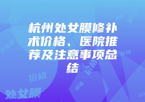 杭州处女膜修补术价格、医院推荐及注意事项总结