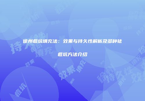 徐州痘坑填充法：效果与持久性解析及多种祛痘坑方法介绍