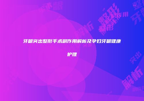 牙龈突出整形手术副作用解析及孕妇牙龈健康护理