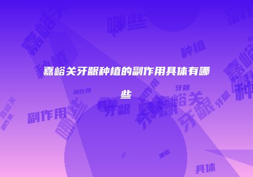 嘉峪关牙龈种植的副作用具体有哪些