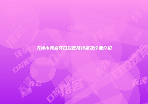 天津市美容牙口腔医院排名及详细介绍