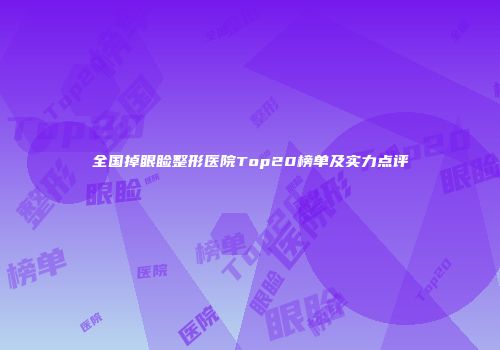 全国掉眼睑整形医院Top20榜单及实力点评