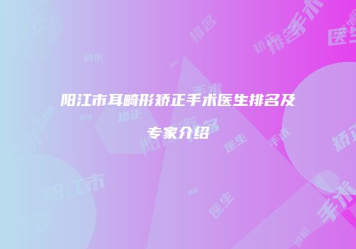 阳江市耳畸形矫正手术医生排名及专家介绍
