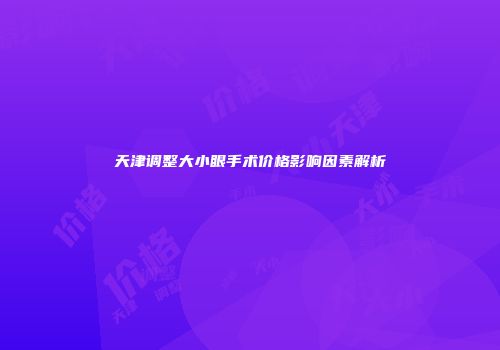 天津调整大小眼手术价格影响因素解析