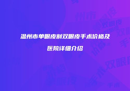 温州市单眼皮割双眼皮手术价格及医院详细介绍