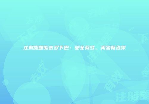 注射器吸脂去双下巴：安全有效，美容新选择