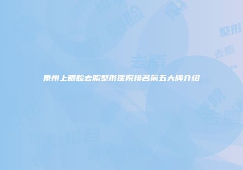 泉州上眼睑去脂整形医院排名前五大牌介绍