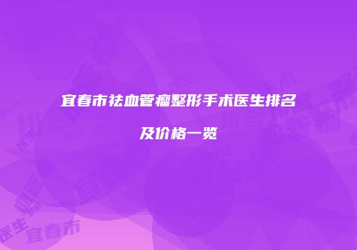 宜春市祛血管瘤整形手术医生排名及价格一览