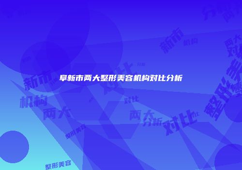 阜新市两大整形美容机构对比分析
