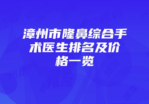 漳州市隆鼻综合手术医生排名及价格一览