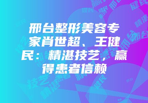邢台整形美容专家肖世超、王健民：精湛技艺，赢得患者信赖