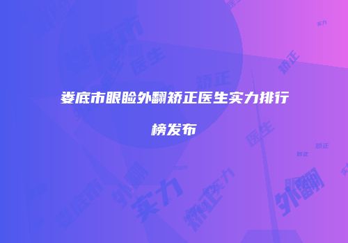 娄底市眼睑外翻矫正医生实力排行榜发布