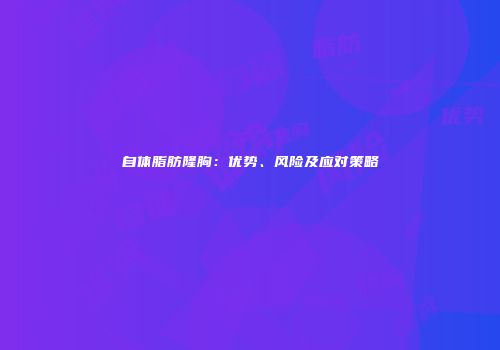 自体脂肪隆胸：优势、风险及应对策略