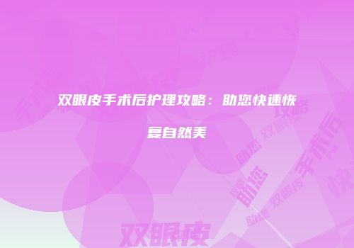 双眼皮手术后护理攻略：助您快速恢复自然美