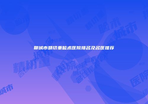 聊城市精切重睑术医院排名及名医推荐
