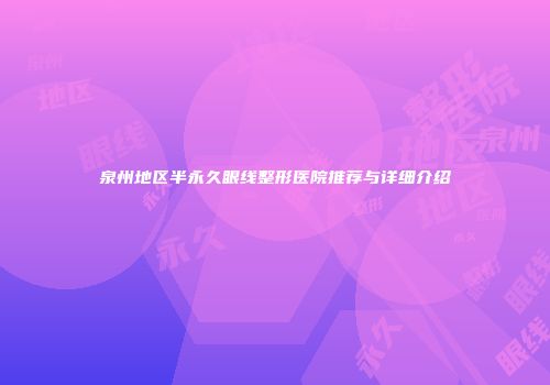 泉州地区半永久眼线整形医院推荐与详细介绍