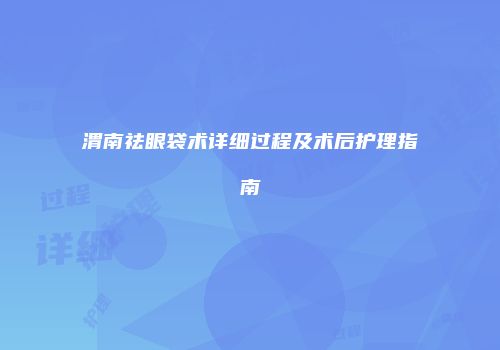 渭南祛眼袋术详细过程及术后护理指南