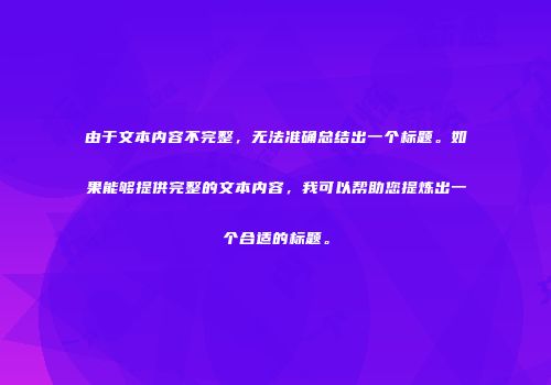 由于文本内容不完整，无法准确总结出一个标题。如果能够提供完整的文本内容，我可以帮助您提炼出一个合适的标题。
