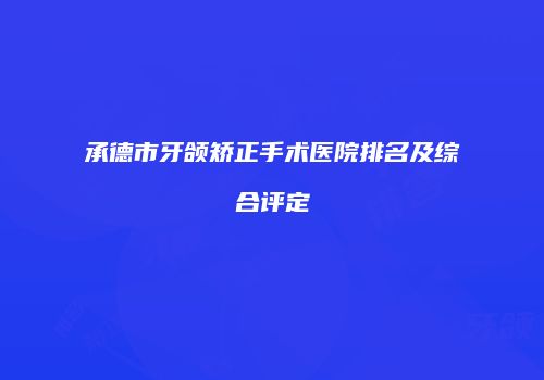 承德市牙颌矫正手术医院排名及综合评定