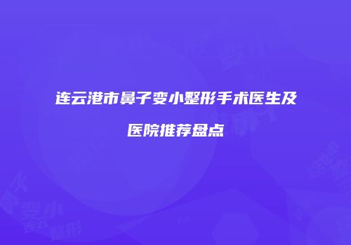 连云港市鼻子变小整形手术医生及医院推荐盘点