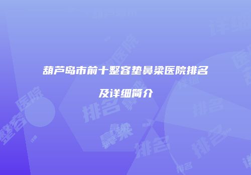 葫芦岛市前十整容垫鼻梁医院排名及详细简介