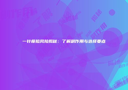 一针瘦脸风险揭秘：了解副作用与选择要点