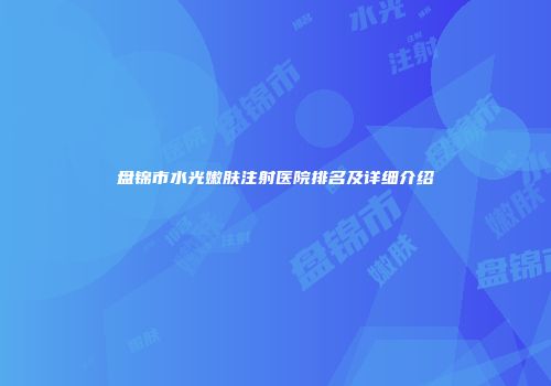 盘锦市水光嫩肤注射医院排名及详细介绍