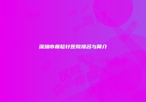 深圳市瘦脸针医院排名与简介