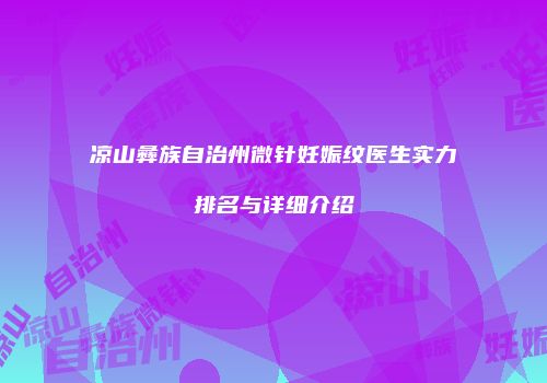 凉山彝族自治州微针妊娠纹医生实力排名与详细介绍