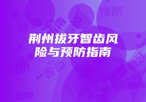荆州拔牙智齿风险与预防指南
