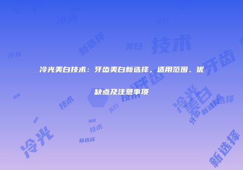 冷光美白技术：牙齿美白新选择，适用范围、优缺点及注意事项