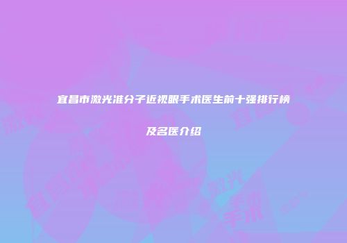 宜昌市激光准分子近视眼手术医生前十强排行榜及名医介绍