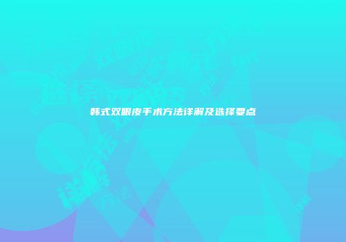 韩式双眼皮手术方法详解及选择要点