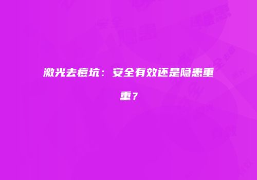 激光去痘坑：安全有效还是隐患重重？