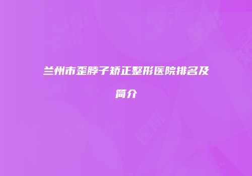 兰州市歪脖子矫正整形医院排名及简介