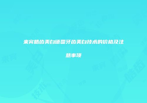 来宾皓齿美白德国牙齿美白技术的价格及注意事项