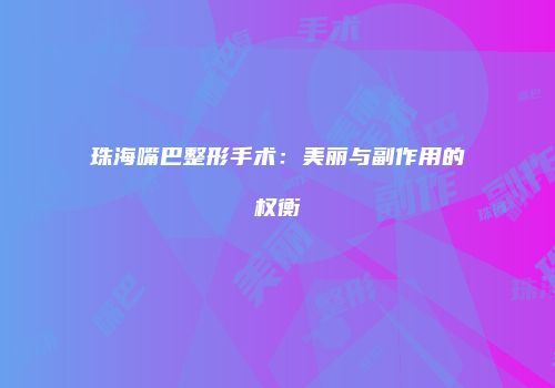 珠海嘴巴整形手术：美丽与副作用的权衡
