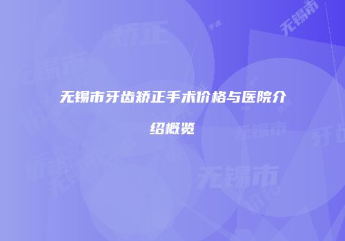 无锡市牙齿矫正手术价格与医院介绍概览