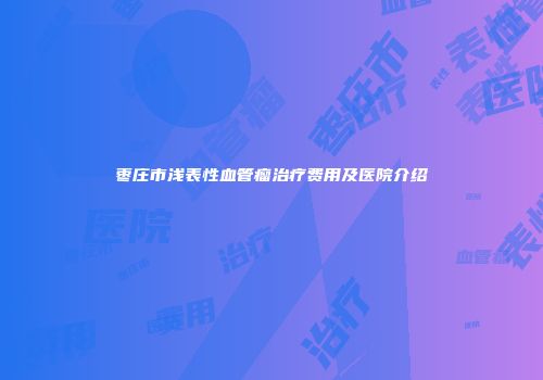枣庄市浅表性血管瘤治疗费用及医院介绍
