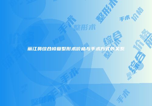丽江鼻综合修复整形术价格与手术方式的关系
