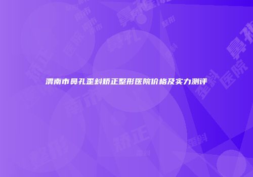 渭南市鼻孔歪斜矫正整形医院价格及实力测评