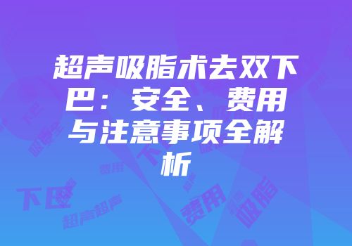 超声吸脂术去双下巴：安全、费用与注意事项全解析