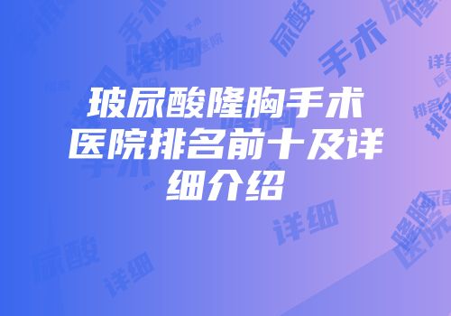 玻尿酸隆胸手术医院排名前十及详细介绍