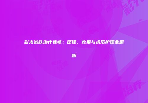 彩光嫩肤治疗痤疮：原理、效果与术后护理全解析