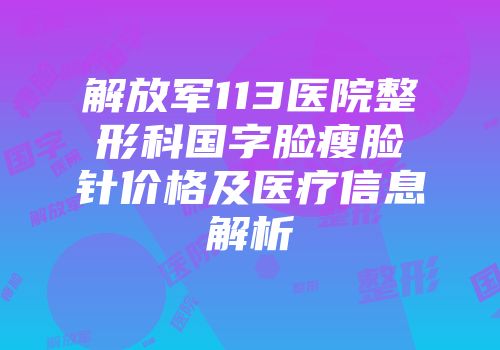 解放军113医院整形科国字脸瘦脸针价格及医疗信息解析