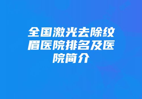 全国激光去除纹眉医院排名及医院简介