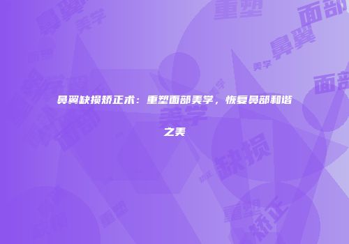 鼻翼缺损矫正术：重塑面部美学，恢复鼻部和谐之美