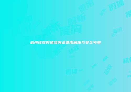 杭州硅胶假体隆胸术费用解析与安全考量