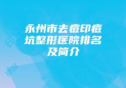 永州市去痘印痘坑整形医院排名及简介