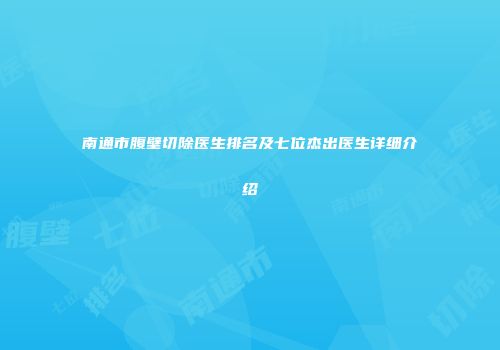 南通市腹壁切除医生排名及七位杰出医生详细介绍